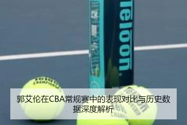 郭艾伦在CBA常规赛中的表现对比与历史数据深度解析