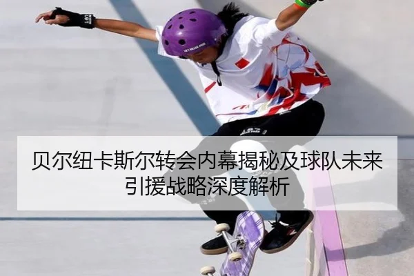 贝尔纽卡斯尔转会内幕揭秘及球队未来引援战略深度解析